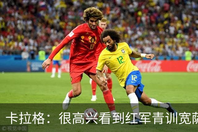 卡拉格：很高兴看到红军青训宽萨在世界杯首发，但他为啥踢右后卫