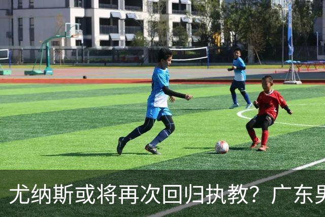 尤纳斯或将再次回归执教？广东男篮头号主帅人选出现变动，朱芳雨根本做不了主