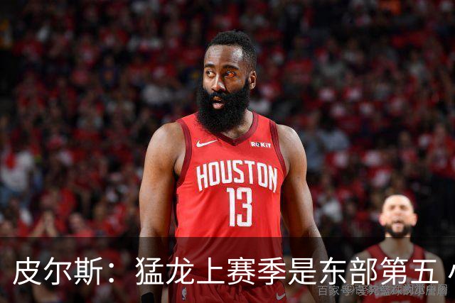 皮尔斯：猛龙上赛季是东部第五 小卡健康时猛龙是争冠热门