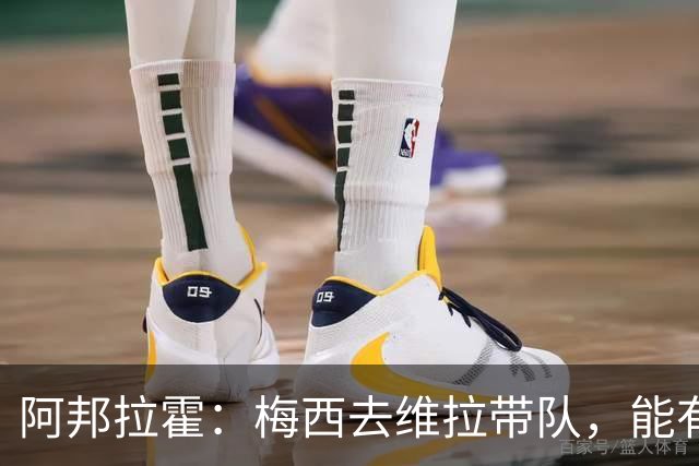 阿邦拉霍：梅西去维拉带队，能有英超冠军和欧冠冠军！