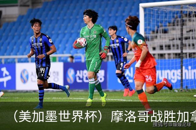 （美加墨世界杯）摩洛哥战胜加拿大 连续两届世界杯闯入八强